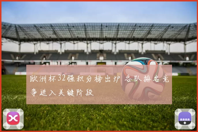 欧洲杯32强积分榜出炉 各队排名竞争进入关键阶段