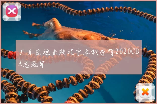 广东宏远击败辽宁本钢夺得2020CBA总冠军