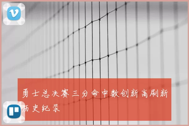 勇士总决赛三分命中数创新高刷新历史纪录