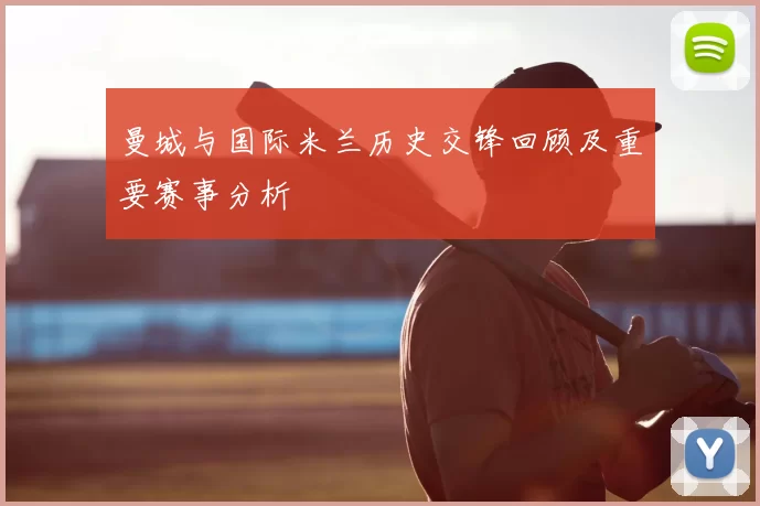 曼城与国际米兰历史交锋回顾及重要赛事分析