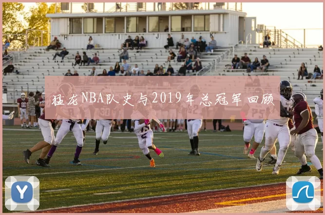 猛龙NBA队史与2019年总冠军回顾