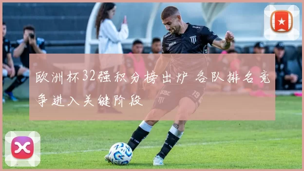 欧洲杯32强积分榜出炉 各队排名竞争进入关键阶段