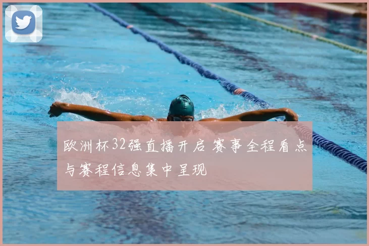 欧洲杯32强直播开启 赛事全程看点与赛程信息集中呈现