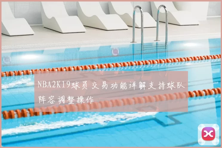 NBA2K19球员交易功能详解支持球队阵容调整操作
