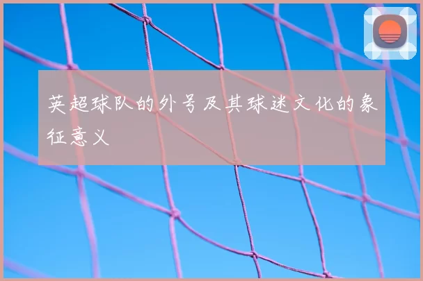 英超球队的外号及其球迷文化的象征意义