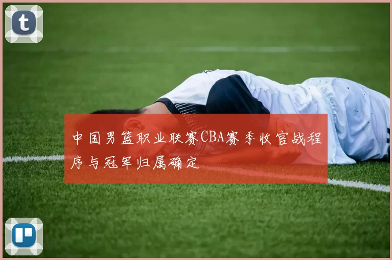中国男篮职业联赛CBA赛季收官战程序与冠军归属确定