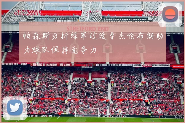 帕森斯分析绿军过渡季杰伦布朗助力球队保持竞争力