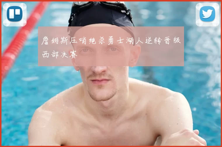 詹姆斯压哨绝杀勇士湖人逆转晋级西部决赛