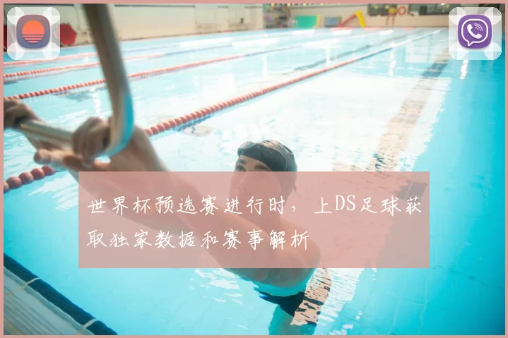 世界杯预选赛进行时,上DS足球获取独家数据和赛事解析