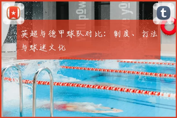 英超与德甲球队对比：制度、打法与球迷文化