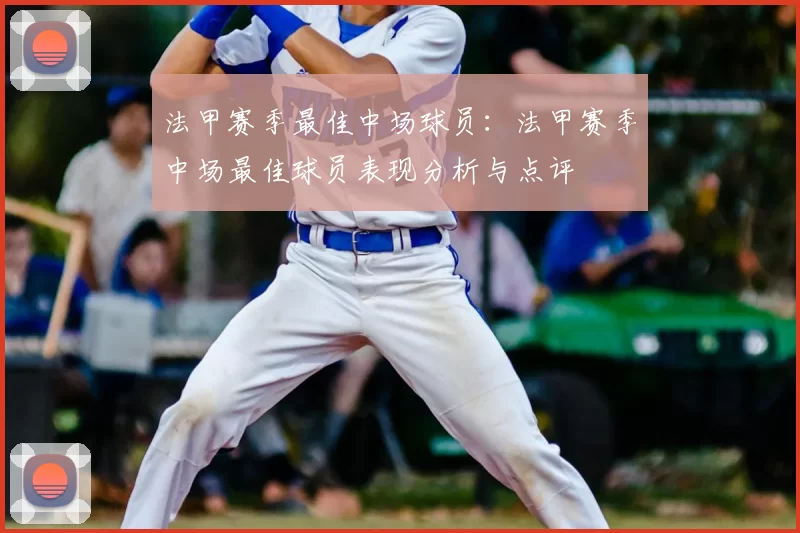 法甲赛季最佳中场球员：法甲赛季中场最佳球员表现分析与点评