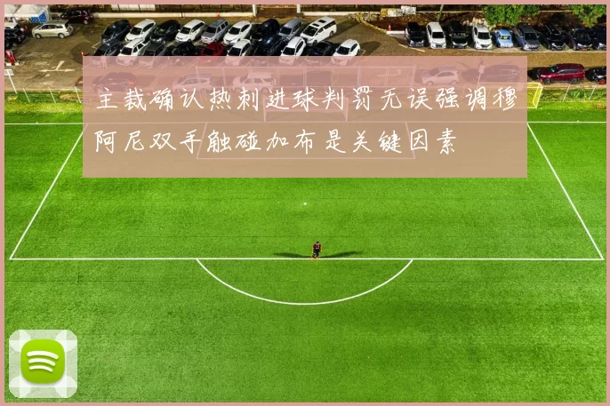主裁确认热刺进球判罚无误强调穆阿尼双手触碰加布是关键因素