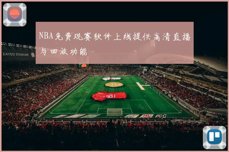 NBA免费观赛软件上线提供高清直播与回放功能
