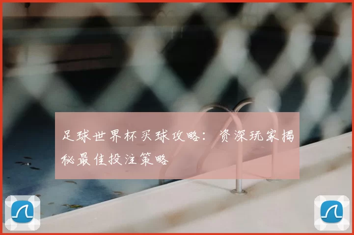 足球世界杯买球攻略:资深玩家揭秘最佳投注策略