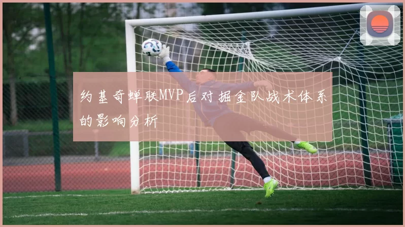 约基奇蝉联MVP后对掘金队战术体系的影响分析