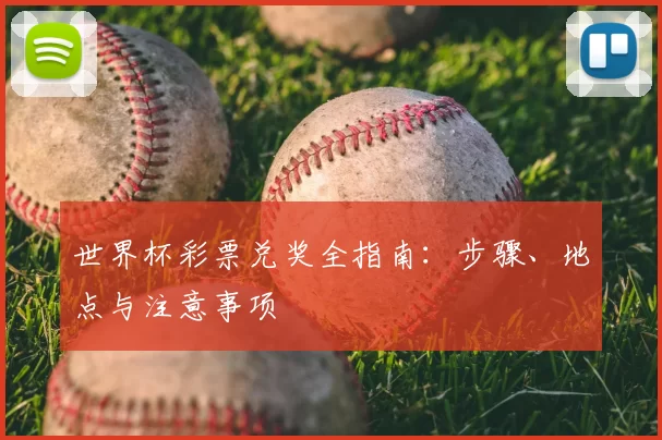 世界杯彩票兑奖全指南:步骤、地点与注意事项