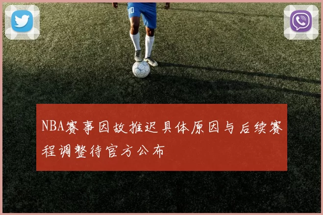 NBA赛事因故推迟具体原因与后续赛程调整待官方公布