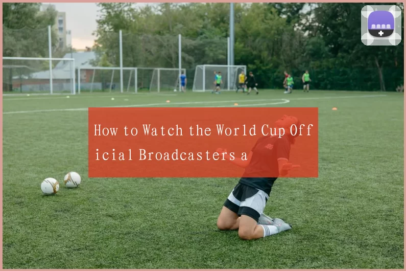 How to Watch the World Cup Official Broadcasters a