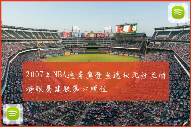 2007年NBA选秀奥登当选状元杜兰特榜眼易建联第六顺位