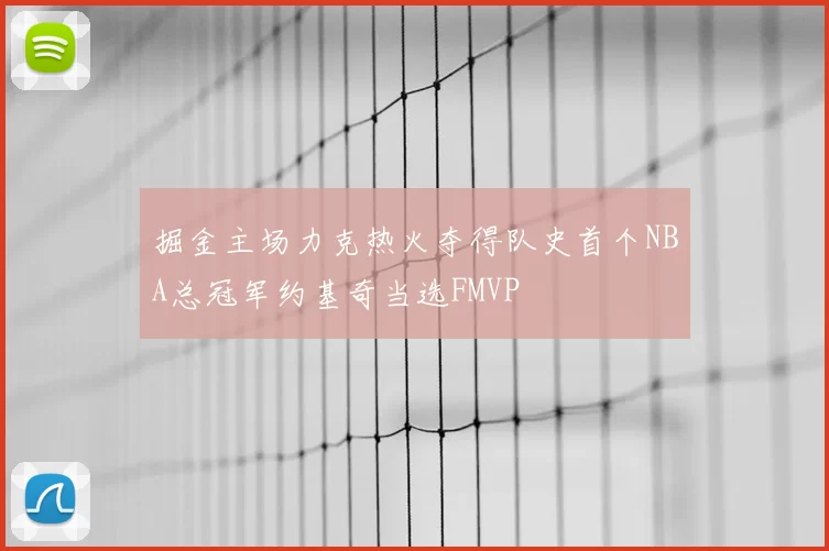 掘金主场力克热火夺得队史首个NBA总冠军约基奇当选FMVP