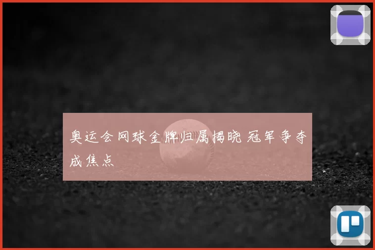 奥运会网球金牌归属揭晓 冠军争夺成焦点