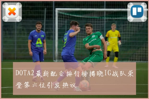 DOTA2最新配合排行榜揭晓IG战队荣登第六位引发热议
