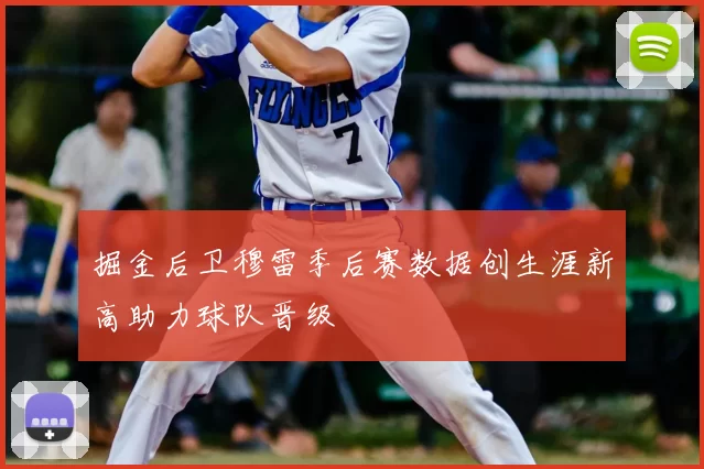 掘金后卫穆雷季后赛数据创生涯新高助力球队晋级