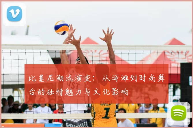 比基尼潮流演变：从海滩到时尚舞台的独特魅力与文化影响