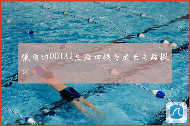 张丽的DOTA2生涯回顾与成长之路探讨