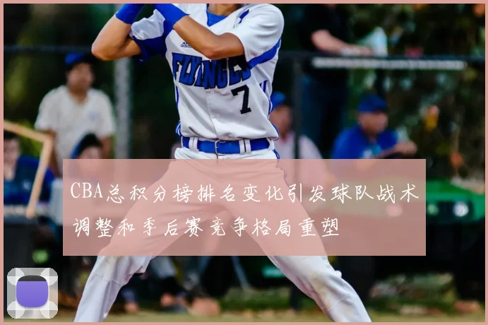 CBA总积分榜排名变化引发球队战术调整和季后赛竞争格局重塑