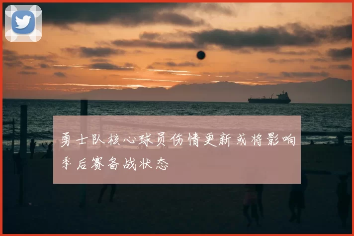 勇士队核心球员伤情更新或将影响季后赛备战状态