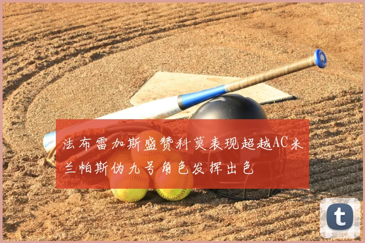 法布雷加斯盛赞科莫表现超越AC米兰帕斯伪九号角色发挥出色
