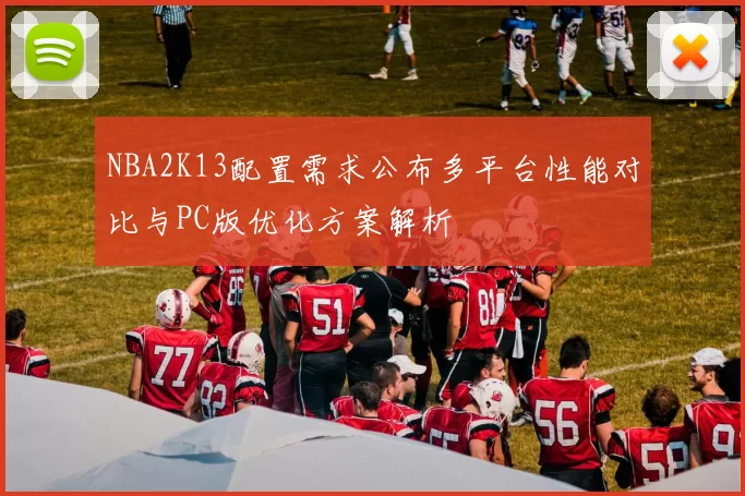 NBA2K13配置需求公布多平台性能对比与PC版优化方案解析