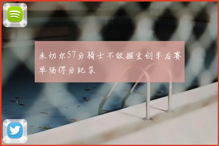 米切尔57分骑士不敌掘金创季后赛单场得分纪录