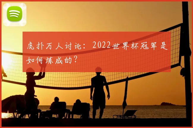 虎扑万人讨论:2022世界杯冠军是如何炼成的?
