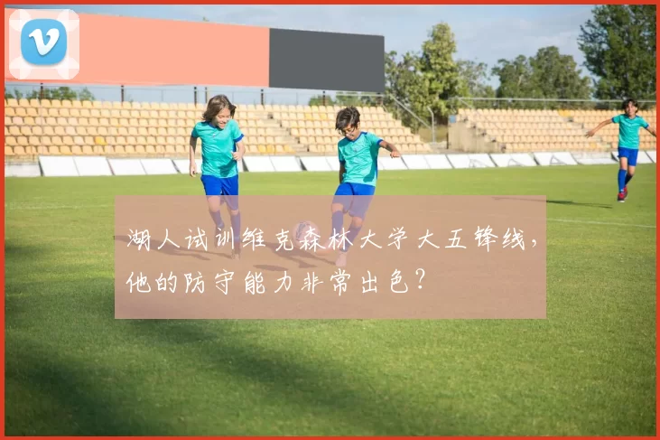 湖人试训维克森林大学大五锋线，他的防守能力非常出色？