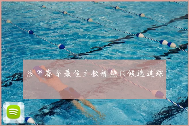 法甲赛季最佳主教练热门候选追踪