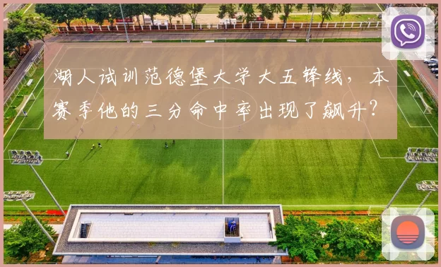 湖人试训范德堡大学大五锋线，本赛季他的三分命中率出现了飙升？