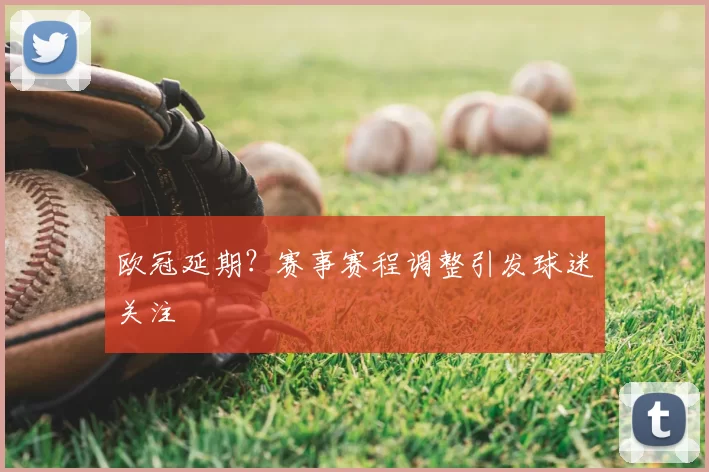 欧冠延期?赛事赛程调整引发球迷关注