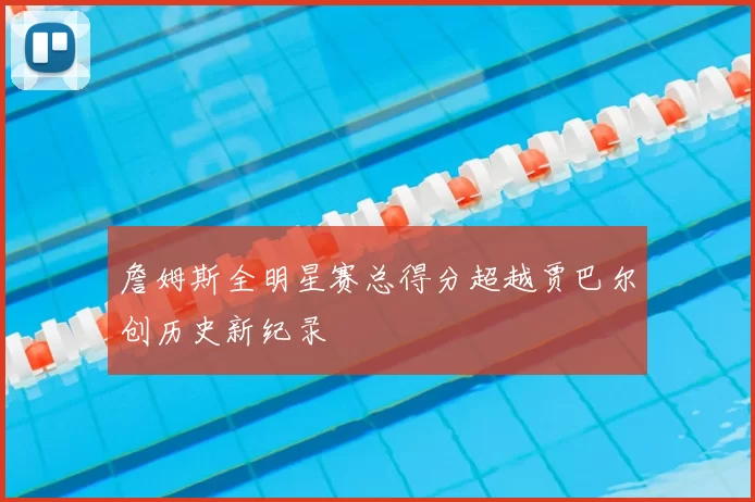 詹姆斯全明星赛总得分超越贾巴尔创历史新纪录
