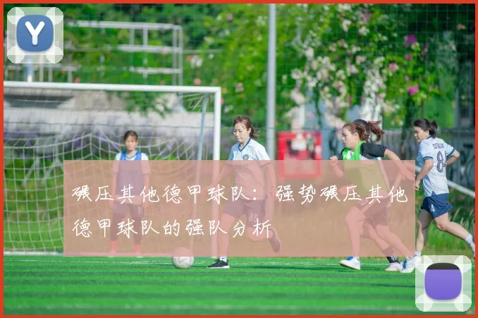 碾压其他德甲球队：强势碾压其他德甲球队的强队分析