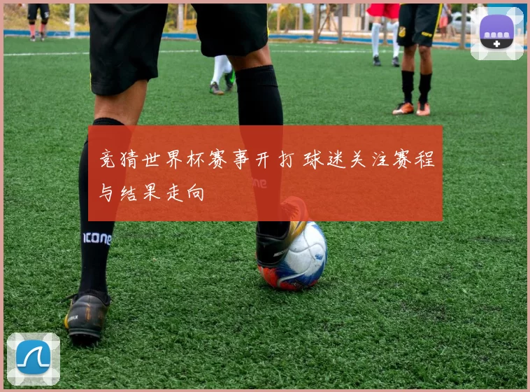 竞猜世界杯赛事开打 球迷关注赛程与结果走向