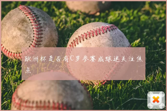欧洲杯是否有C罗参赛成球迷关注焦点