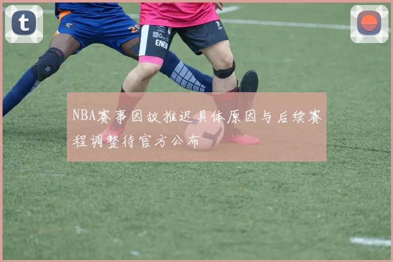 NBA赛事因故推迟具体原因与后续赛程调整待官方公布