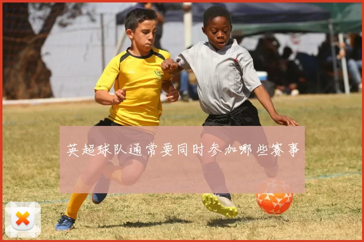 英超球队通常要同时参加哪些赛事