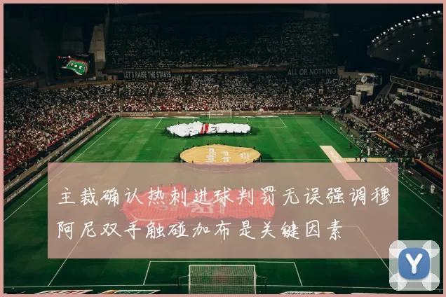 主裁确认热刺进球判罚无误强调穆阿尼双手触碰加布是关键因素