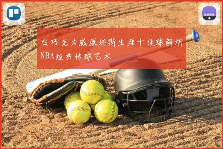 白巧克力威廉姆斯生涯十佳球解析NBA经典传球艺术