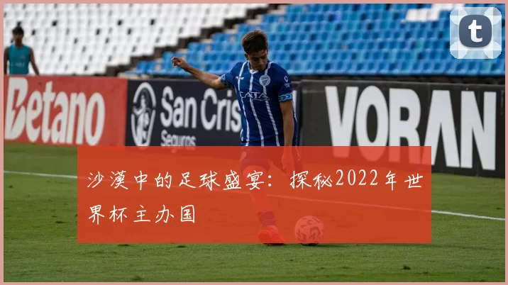 沙漠中的足球盛宴:探秘2022年世界杯主办国