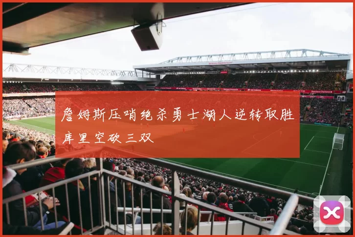 詹姆斯压哨绝杀勇士湖人逆转取胜库里空砍三双