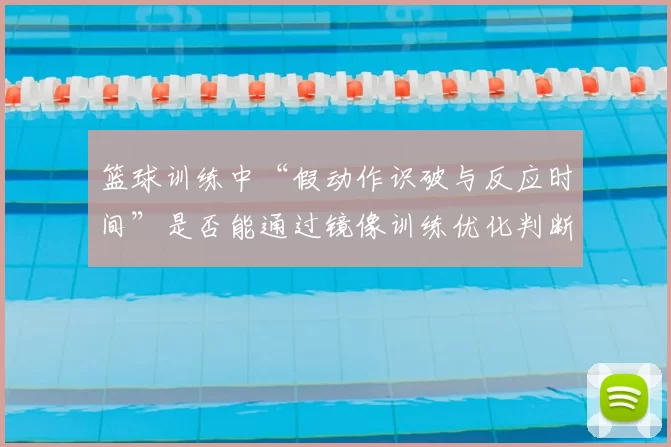 篮球训练中“假动作识破与反应时间”是否能通过镜像训练优化判断